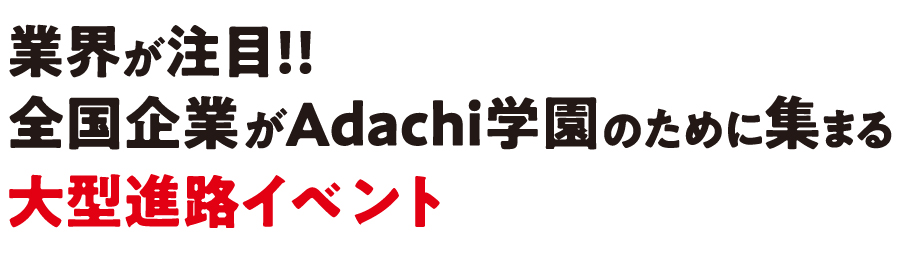 業界が注目!! 全国企業がAdachi学園のために集まる大型進路イベント